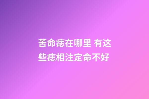 苦命痣在哪里 有这些痣相注定命不好